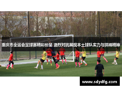 重庆市全运会足球赛精彩纷呈 激烈对抗展现本土球队实力与拼搏精神