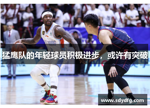 猛鹰队的年轻球员积极进步，或许有突破