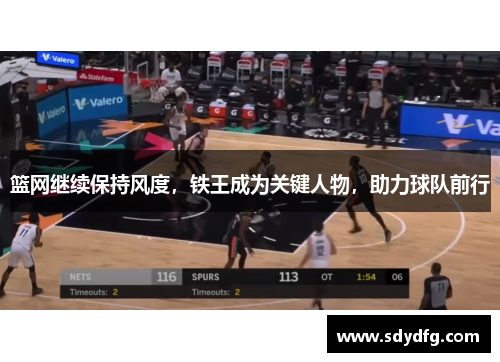 篮网继续保持风度，铁王成为关键人物，助力球队前行